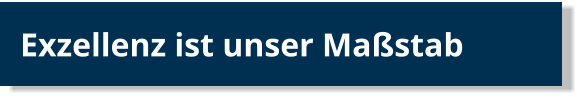 Exzellenz ist unser Maßstab